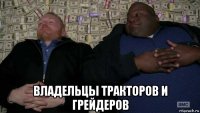  владельцы тракторов и грейдеров