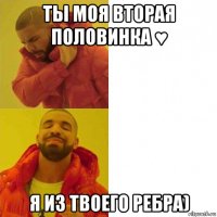 ты моя вторая половинка ♥ я из твоего ребра)