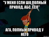 "у меня если шо полный привод, абс, есп" ага, полный привод у него