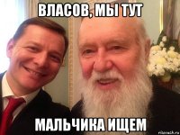 власов, мы тут мальчика ищем