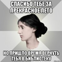 спасибо тебе за прекрасное лето но пришло время вернуть тебя в библиотеку