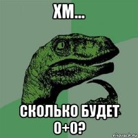 хм... сколько будет 0+0?