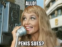 allo! penis sues?