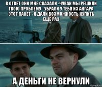 в ответ они мне сказали -чувак мы решили твою проблему - убрали у тебя из ангара этот пакет - и дали возможность купить еще раз а деньги не вернули