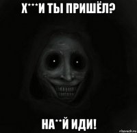 х***и ты пришёл? на**й иди!