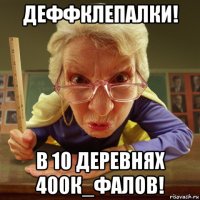 деффклепалки! в 10 деревнях 400к_фалов!