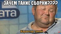 зачем такие сборки???? 