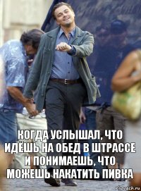 Когда услышал, что идёшь на обед в штрассе и понимаешь, что можешь накатить пивка