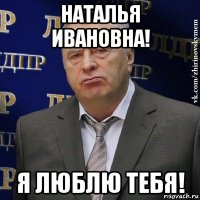 наталья ивановна! я люблю тебя!