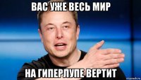 вас уже весь мир на гиперлупе вертит