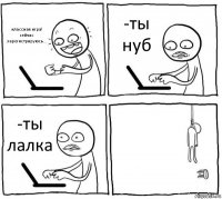 классная игра! сейчас зарегистрируюсь... -ты нуб -ты лалка 