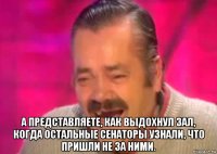  а представляете, как выдохнул зал, когда остальные сенаторы узнали, что пришли не за ними.