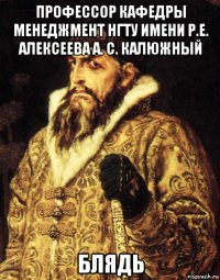 профессор кафедры менеджмент нгту имени р.е. алексеева а. с. калюжный блядь