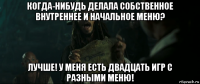 когда-нибудь делала собственное внутреннее и начальное меню? лучше! у меня есть двадцать игр с разными меню!