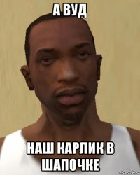 а вуд наш карлик в шапочке