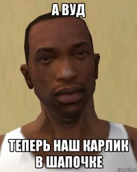 а вуд теперь наш карлик в шапочке