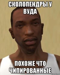 сколопендры у вуда похоже что чипированные