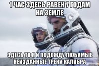 1 час здесь равен 7 годам на земле здесь то я и подожду любимые неизданные треки калибра