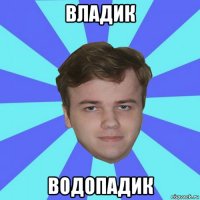 владик водопадик