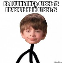 вы ошиблись ответ: 12 правильный ответ:12 