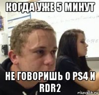 когда уже 5 минут не говоришь о ps4 и rdr2