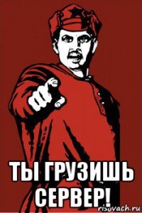  ты грузишь сервер!
