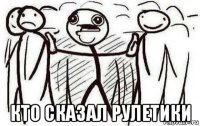  кто сказал рулетики