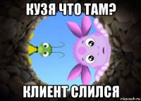 кузя что там? клиент слился