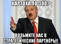 картоха по 300? возьмите нас в стратегические партнёры!