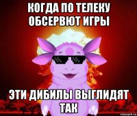 когда по телеку обсервют игры эти дибилы выглидят так