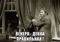  венера - девка правильная !