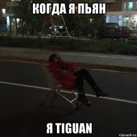 когда я пьян я tiguan