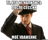 те, кто не напились после сессии моё уважение