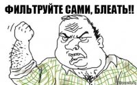 Фильтруйте сами, БЛЕАТЬ!!