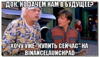 док, но зачем нам в будущее? хочу уже "купить сейчас" на binancelaunchpad