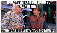 док,зачем на miane road 96 года летим? там oasis выступают старые