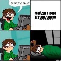 Так че это вылез зайди сюда б3ууууууу¡!!!