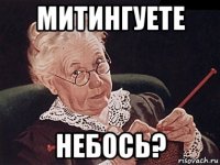 митингуете небось?