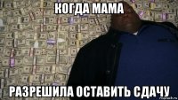 когда мама разрешила оставить сдачу