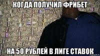 когда получил фрибет на 50 рублей в лиге ставок