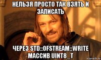 нельзя просто так взять и записать через std::ofstream::write массив uint8_t