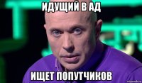 идущий в ад ищет попутчиков