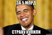 за 5 млрд страну купили