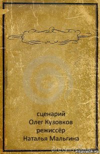  сценарий
Олег Кузовков
режиссёр
Наталья Мальгина