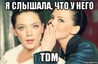 я слышала, что у него tdm