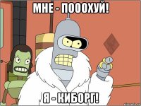 мне - пооохуй! я - киборг!