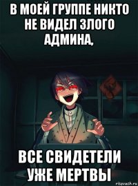 в моей группе никто не видел злого админа, все свидетели уже мертвы