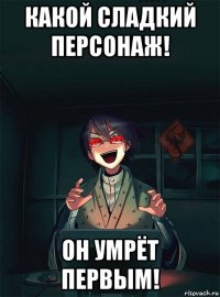 какой сладкий персонаж! он умрёт первым!