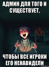 админ для того и существует, чтобы все игроки его ненавидели