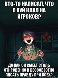 кто-то написал, что я хуй клал на игроков? да как он смеет столь откровенно и бессовестно писать правду при всех?